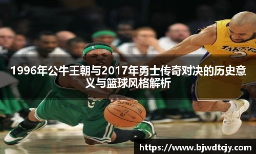 1996年公牛王朝与2017年勇士传奇对决的历史意义与篮球风格解析