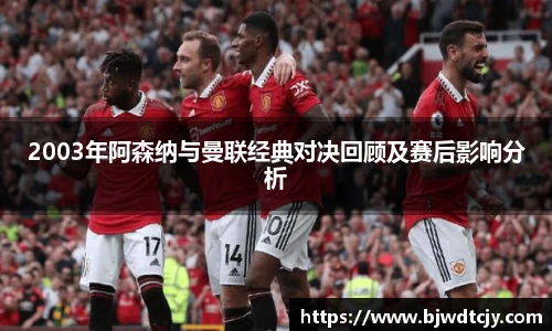 2003年阿森纳与曼联经典对决回顾及赛后影响分析