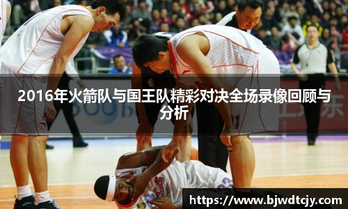 2016年火箭队与国王队精彩对决全场录像回顾与分析