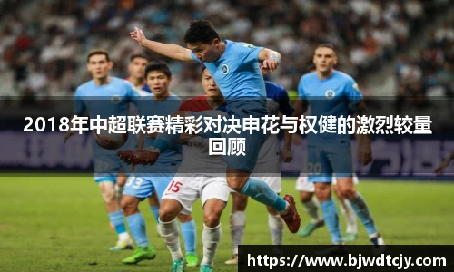 2018年中超联赛精彩对决申花与权健的激烈较量回顾