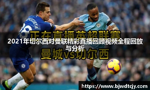 2021年切尔西对曼联精彩直播回顾视频全程回放与分析