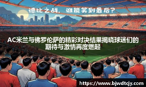 AC米兰与佛罗伦萨的精彩对决结果揭晓球迷们的期待与激情再度燃起
