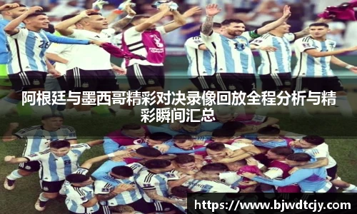 阿根廷与墨西哥精彩对决录像回放全程分析与精彩瞬间汇总