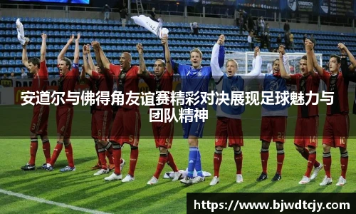 安道尔与佛得角友谊赛精彩对决展现足球魅力与团队精神
