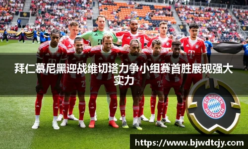拜仁慕尼黑迎战维切塔力争小组赛首胜展现强大实力